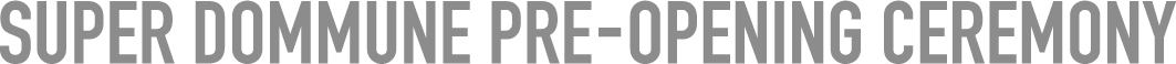 SUPER DOMMUNE PRE-OPENING CEREMONY